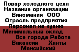 Повар холодного цеха › Название организации ­ Виномания, ООО › Отрасль предприятия ­ Персонал на кухню › Минимальный оклад ­ 40 000 - Все города Работа » Вакансии   . Ханты-Мансийский,Нефтеюганск г.